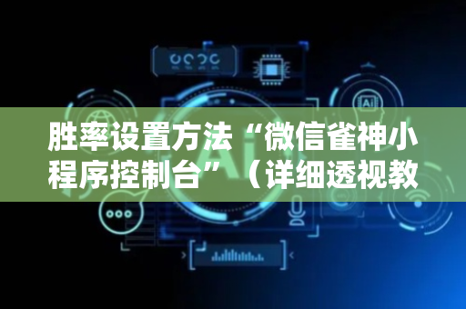 胜率设置方法“微信雀神小程序控制台”（详细透视教程）-哔哩哔哩