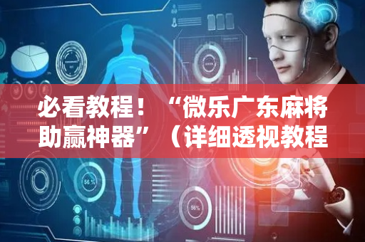 必看教程！“微乐广东麻将助赢神器”（详细透视教程）-哔哩哔哩