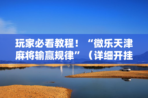 玩家必看教程！“微乐天津麻将输赢规律”（详细开挂教程）-哔哩哔哩