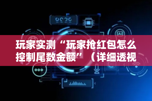 玩家实测“玩家抢红包怎么控制尾数金额”（详细透视教程）-哔哩哔哩