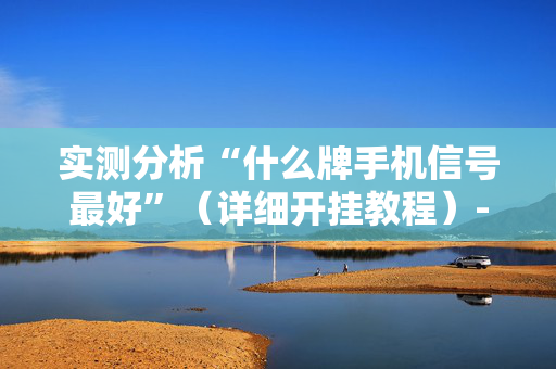 实测分析“什么牌手机信号最好”（详细开挂教程）-哔哩哔哩