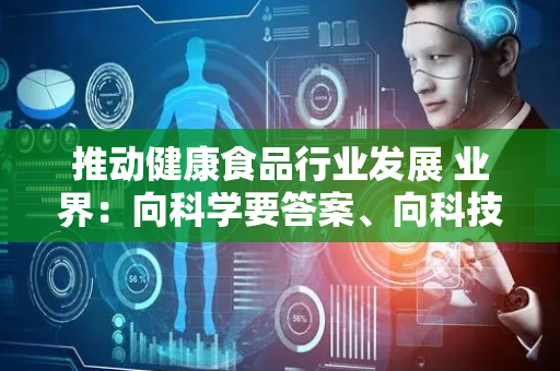 推动健康食品行业发展 业界：向科学要答案、向科技要力量