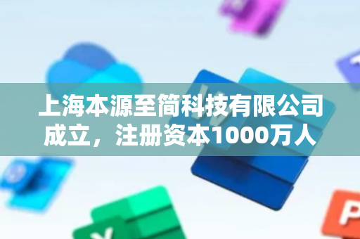 上海本源至简科技有限公司成立，注册资本1000万人民币
