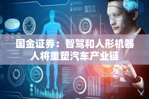 国金证券：智驾和人形机器人将重塑汽车产业链