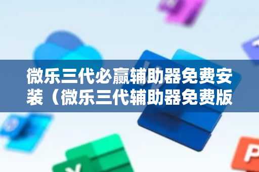 微乐三代必赢辅助器免费安装（微乐三代辅助器免费版）