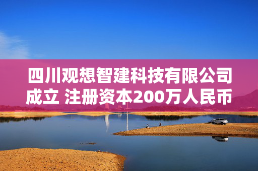 四川观想智建科技有限公司成立 注册资本200万人民币