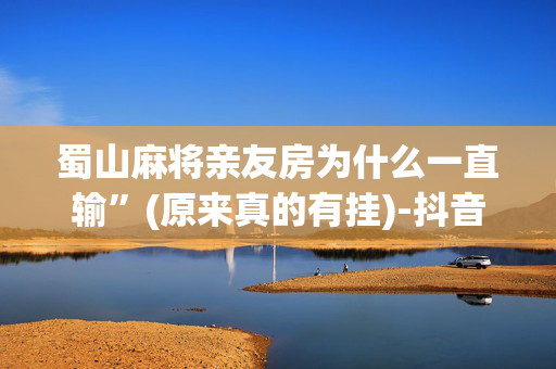 蜀山麻将亲友房为什么一直输”(原来真的有挂)-抖音