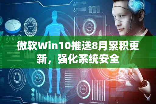 微软Win10推送8月累积更新，强化系统安全
