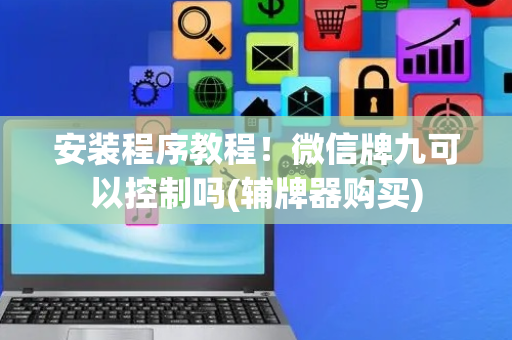 安装程序教程！微信牌九可以控制吗(辅牌器购买)