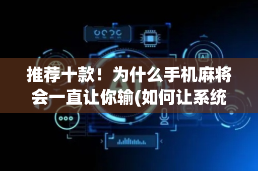 推荐十款！为什么手机麻将会一直让你输(如何让系统发好牌)
