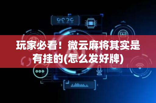 玩家必看！微云麻将其实是有挂的(怎么发好牌)