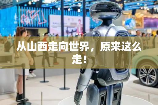 从山西走向世界，原来这么走！