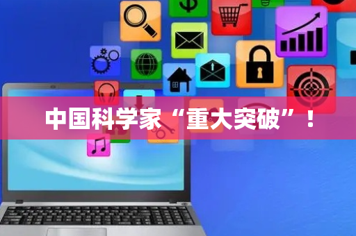 中国科学家“重大突破”！