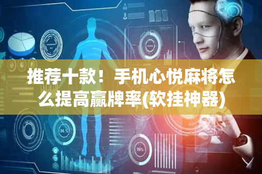 推荐十款！手机心悦麻将怎么提高赢牌率(软挂神器)