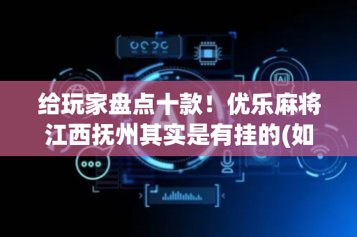 给玩家盘点十款！优乐麻将江西抚州其实是有挂的(如何能一直赢)