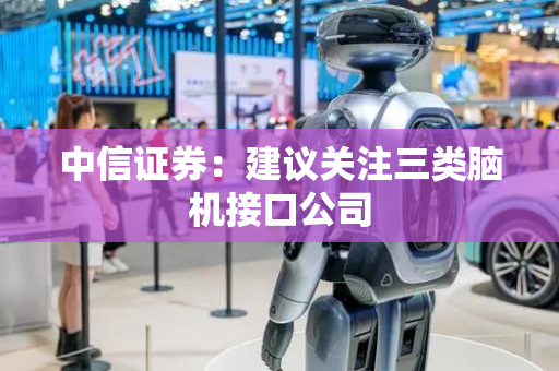 中信证券：建议关注三类脑机接口公司