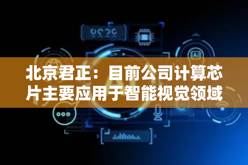 北京君正：目前公司计算芯片主要应用于智能视觉领域