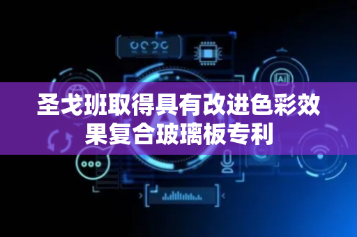 圣戈班取得具有改进色彩效果复合玻璃板专利
