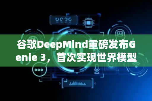 谷歌DeepMind重磅发布Genie 3，首次实现世界模型实时交互