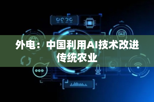 外电：中国利用AI技术改进传统农业