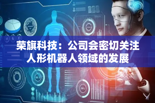 荣旗科技：公司会密切关注人形机器人领域的发展