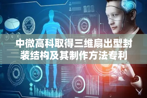 中微高科取得三维扇出型封装结构及其制作方法专利