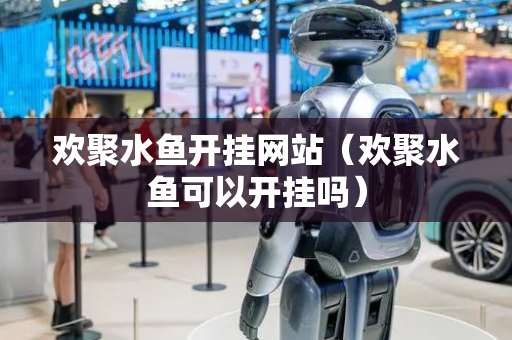 欢聚水鱼开挂网站（欢聚水鱼可以开挂吗）