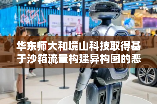 华东师大和境山科技取得基于沙箱流量构建异构图的恶意域名检测专利