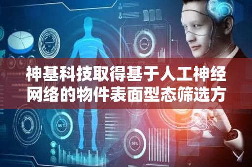 神基科技取得基于人工神经网络的物件表面型态筛选方法专利