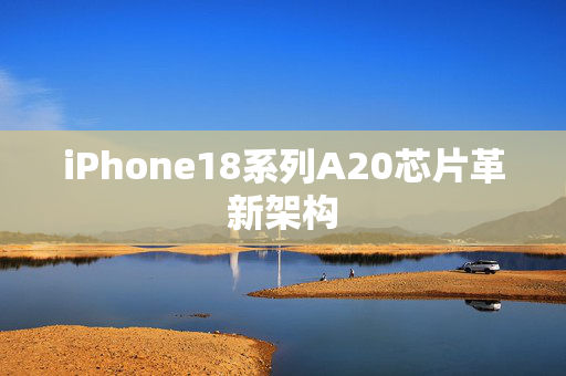 iPhone18系列A20芯片革新架构