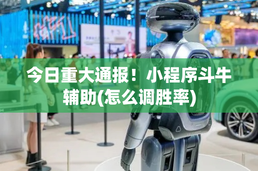 今日重大通报！小程序斗牛辅助(怎么调胜率)