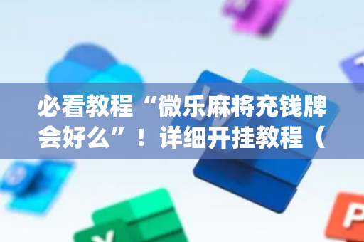 必看教程“微乐麻将充钱牌会好么”！详细开挂教程（确实真的有挂)-抖音