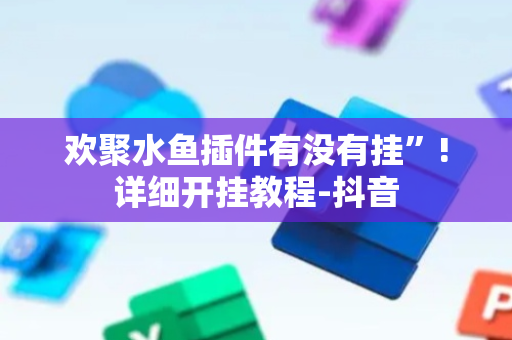 欢聚水鱼插件有没有挂”!详细开挂教程-抖音