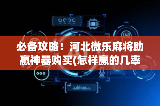 必备攻略！河北微乐麻将助赢神器购买(怎样赢的几率大)