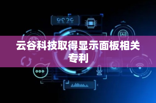 云谷科技取得显示面板相关专利