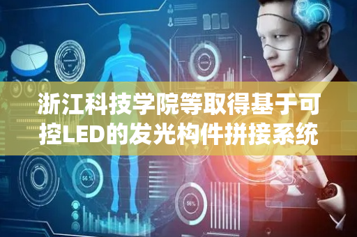 浙江科技学院等取得基于可控LED的发光构件拼接系统控制方法专利
