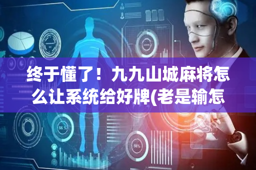 终于懂了！九九山城麻将怎么让系统给好牌(老是输怎么回事)