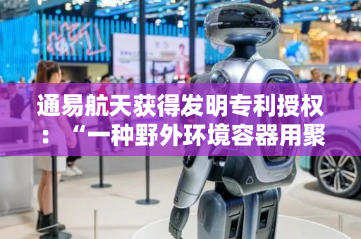通易航天获得发明专利授权：“一种野外环境容器用聚氨酯复合材料及其制备方法”