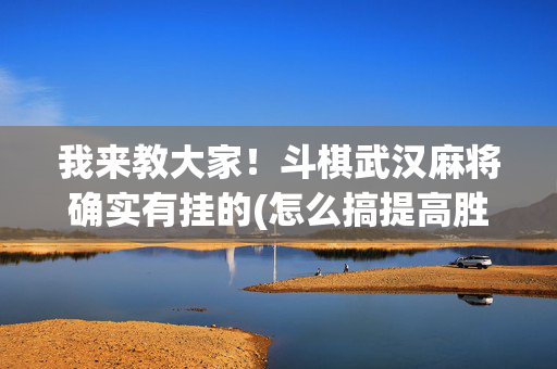 我来教大家！斗棋武汉麻将确实有挂的(怎么搞提高胜率)