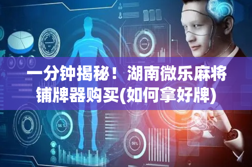 一分钟揭秘！湖南微乐麻将铺牌器购买(如何拿好牌)