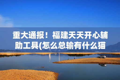 重大通报！福建天天开心辅助工具(怎么总输有什么猫腻)