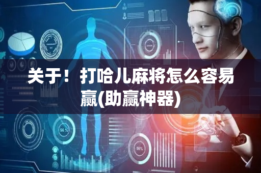 关于！打哈儿麻将怎么容易赢(助赢神器)