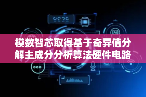 模数智芯取得基于奇异值分解主成分分析算法硬件电路及方法专利