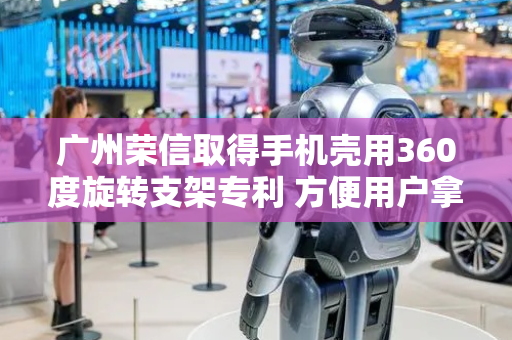 广州荣信取得手机壳用360度旋转支架专利 方便用户拿着手机