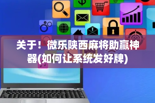 关于！微乐陕西麻将助赢神器(如何让系统发好牌)