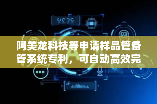 阿美龙科技等申请样品管备管系统专利，可自动高效完成样品管的选择传送等