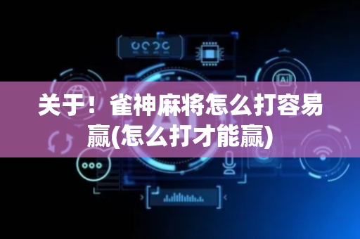 关于！雀神麻将怎么打容易赢(怎么打才能赢)
