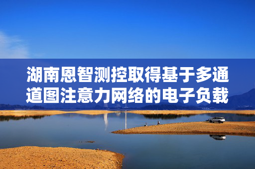 湖南恩智测控取得基于多通道图注意力网络的电子负载电路故障诊断方法专利
