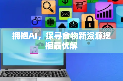 拥抱AI，探寻食物新资源挖掘最优解
