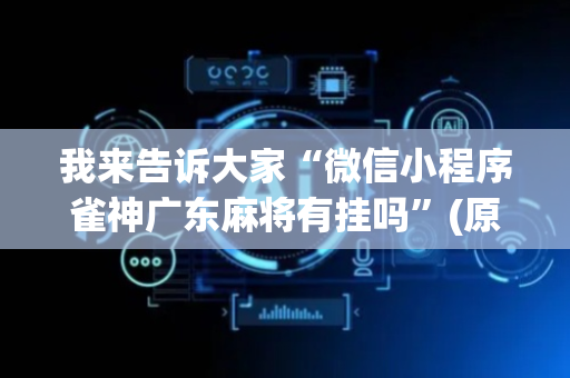 我来告诉大家“微信小程序雀神广东麻将有挂吗”(原来真的有挂)-抖音